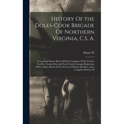 History Of the Doles-Cook Brigade Of Northern Virginia, C.S. A.; Containing Muster Roles Of Each Company Of the Fourth, Twelfth, Twenty-first and Fort