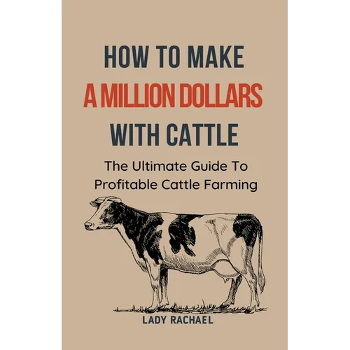 To Make A Million Dollars With Cattle: The Ultimate Guide To Profitable Cattle Farming