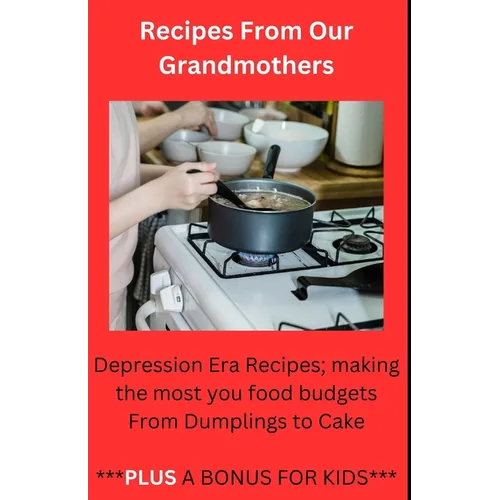 Recipes From Our Grandmothers: Depression Era Recipes, Making the Most of Your Food Budget - From Dumplings to Cakes ***Plus a Bonus For The Kids***