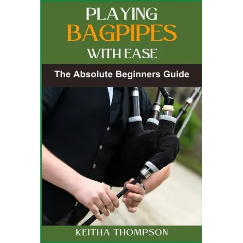 Playing Bagpipes with Ease: A Beginner's Guide To Learning, Mastering Techniques, And Achieving Perfect Sound Effortlessly
