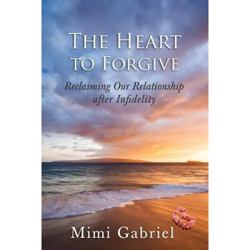 The Heart to Forgive: Reclaiming our relationship after infidelity