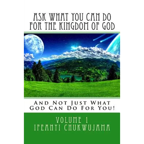 Ask What You Can Do For The Kingdom of God: And Not Just What God Can Do For You!