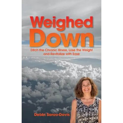 Weighed Down: Ditch the Chronic Illness, Lose the Weight and Revitalize with Ease