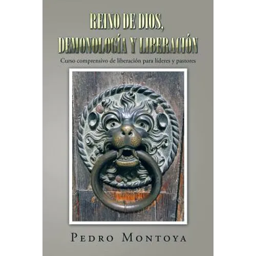 Reino de Dios, demonología y liberación: Curso comprensivo de liberación para líderes y pastores