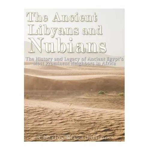 The Ancient Libyans and Nubians: The History and Legacy of Ancient Egypt's Most Prominent Neighbors in Africa