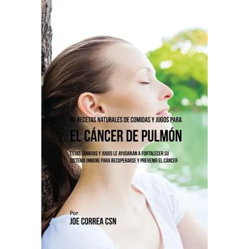 90 Recetas Naturales de Comidas Y Jugos Para el Cáncer de Pulmón: Estas Comidas y Jugos le Ayudarán a Fortalecer Su Sistema Inmune para Recuperarse y