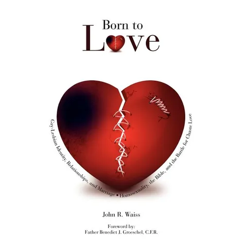 Born to Love: Gay-Lesbian Identity, Relationships, and Marriage-Homosexuality, the Bible, and the Battle for Chaste Love