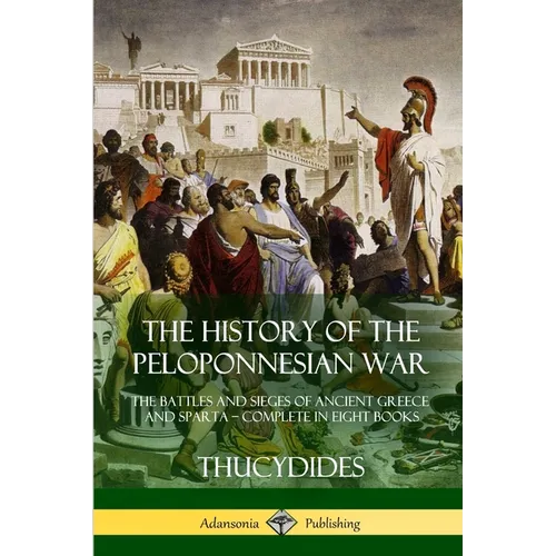 The History of the Peloponnesian War: The Battles and Sieges of Ancient Greece and Sparta - Complete in Eight Books