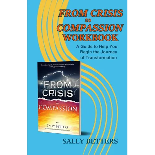 From Crisis to Compassion Workbook: A Guide to Help You Begin the Journey of Transformation