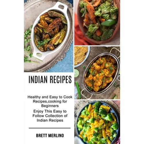 Indian Recipes: Healthy and Easy to Cook Recipes, cooking for Beginners (Enjoy This Easy to Follow Collection of Indian Recipes)