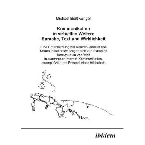 Kommunikation in virtuellen Welten: Sprache, Text und Wirklichkeit. Eine Untersuchung zur Konzeptionalität von Kommunikationsvollzügen und zur textuel