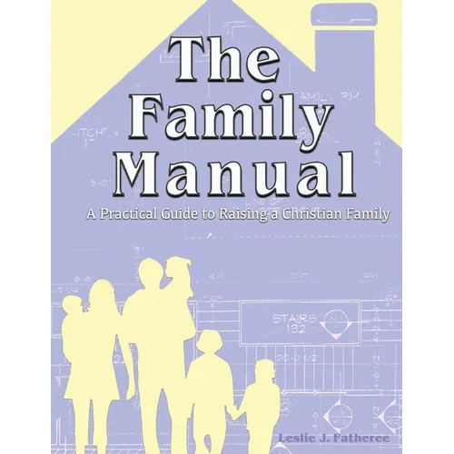 The Family Manual: A Practical Guide to Raising a Christian Family