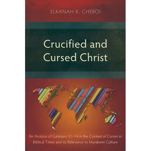 Crucified and Cursed Christ: An Analysis of Galatians 3:1-14 in the Context of Curses in Biblical Times and its Relevance to Marakwet Culture