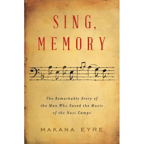 Sing, Memory: The Remarkable Story of the Man Who Saved the Music of the Nazi Camps
