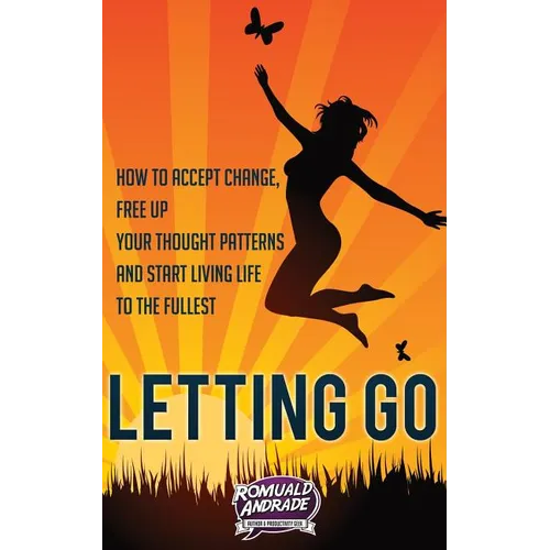 Letting Go: How to accept change, free up your thought patterns and start living life to the fullest