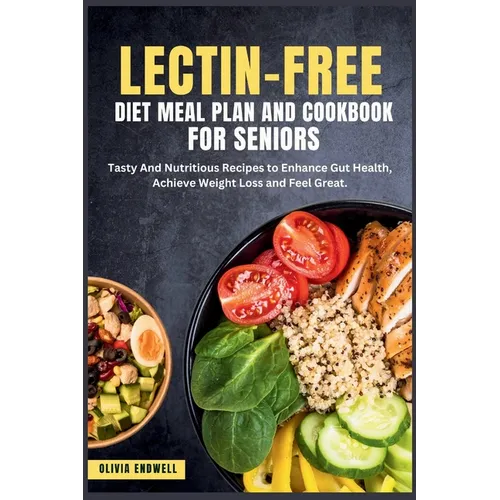 Lectin-Free Diet Meal Plan and Cookbook for Seniors: Tasty And Nutritious Recipes to Enhance Gut Health, Achieve Weight Loss and Feel Great.
