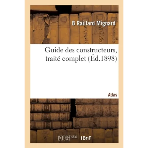 Guide des constructeurs. Atlas: Traité complet des connaissances théoriques et pratiques relatives aux constructions