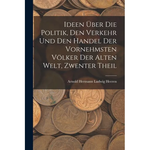 Ideen Über Die Politik, Den Verkehr Und Den Handel Der Vornehmsten Völker Der Alten Welt, Zwenter Theil