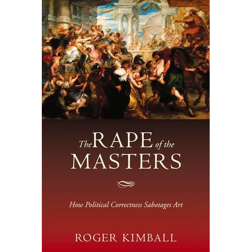 The Rape of the Masters: How Political Correctness Sabotages Art