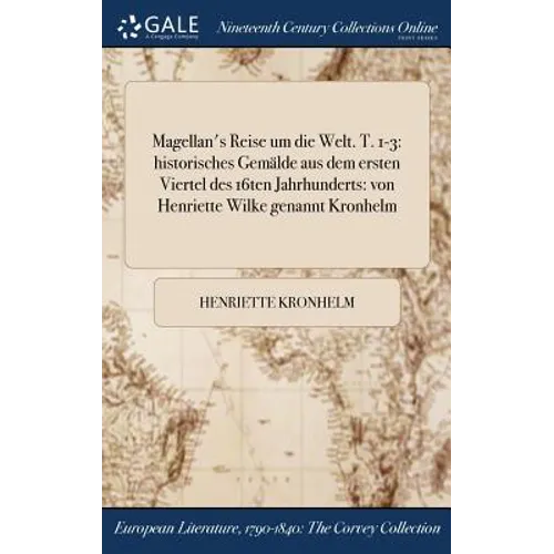 Magellan's Reise um die Welt. T. 1-3: historisches Gemälde aus dem ersten Viertel des 16ten Jahrhunderts: von Henriette Wilke genannt Kronhelm