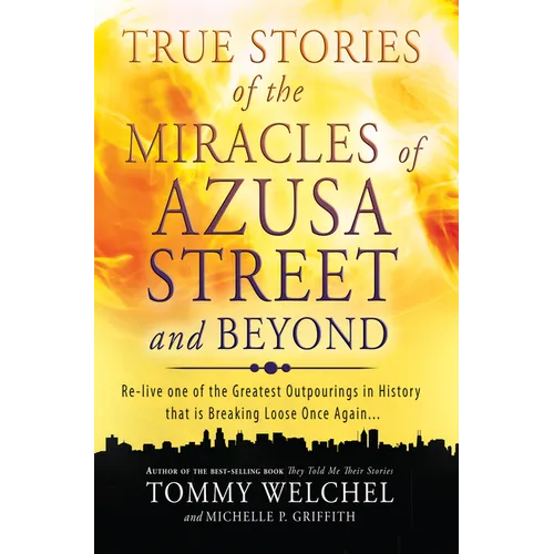 True Stories of the Miracles of Azusa Street and Beyond: Re-Live One of the Greastest Outpourings in History That Is Breaking Loose Once Again