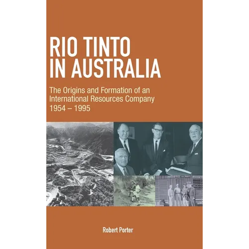 Rio Tinto in Australia: The Origins and Formation of an International Resources Company 1954-1995