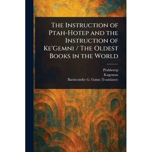 The Instruction of Ptah-Hotep and the Instruction of Ke'Gemni / The Oldest Books in the World