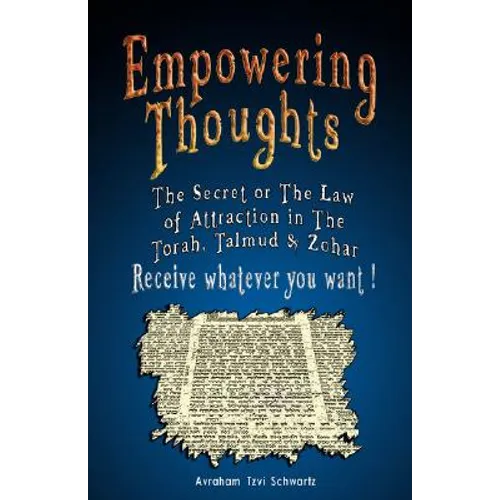 Empowering Thoughts: The Secret of Rhonda Byrne or The Law of Attraction in The Torah, Talmud & Zohar - Receive whatever you want !