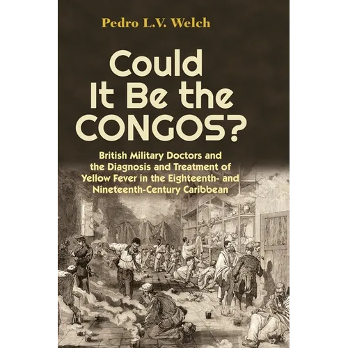 Could It Be the Congos?: British Military Doctors and the Diagnosis and Treatment of Yellow Fever in the Eighteenth-And Nineteenth-Century Caribbean