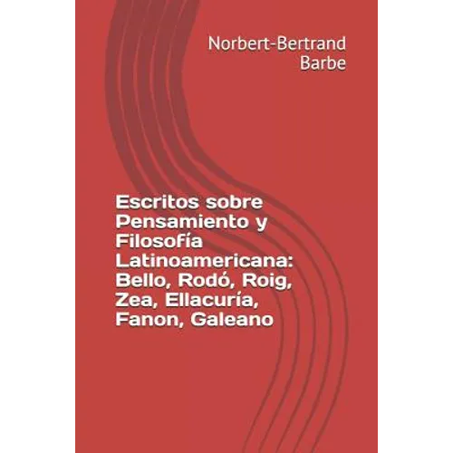 Escritos sobre Pensamiento y Filosofía Latinoamericana: Bello, Rodó, Roig, Zea, Ellacuría, Fanon, Galeano