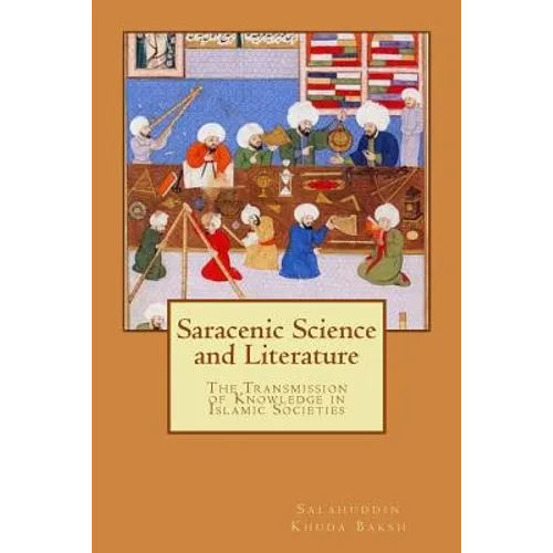 Saracenic Science and Literature: The Transmission of Knowledge in Islamic Societies