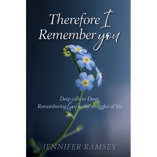 Therefore I Remember You: Deep calls to Deep: Remembering God in the struggles of life
