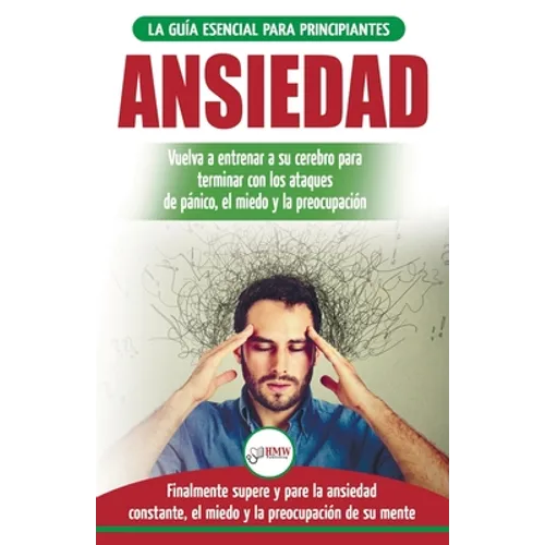 Ansiedad: Reacondicione su cerebro ansioso y termine con los ataques de pánico - finalmente pare y controle su ansiedad, miedo y preocupación constant