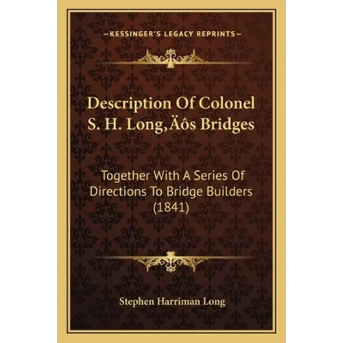 Description Of Colonel S. H. Long's Bridges: Together With A Series Of Directions To Bridge Builders (1841)
