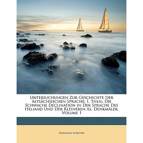 Untersuchungen Zur Geschichte Der Altsächsischen Sprache: 1. Theil: Die Schwache Declination in Der Sprache Des Heliand Und Der Kleineren As. Denkmäle
