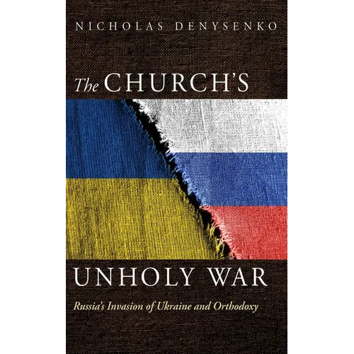 The Church's Unholy War: Russia's Invasion of Ukraine and Orthodoxy