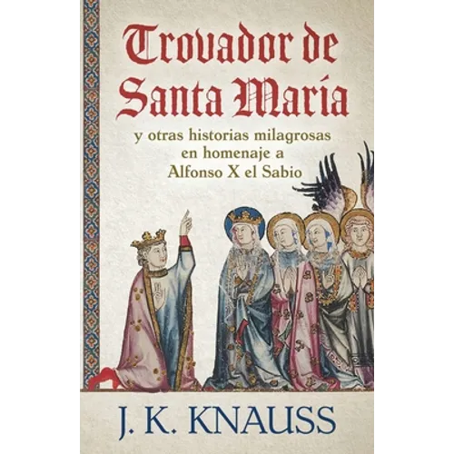 Trovador de Santa María: y otras historias milagrosas de las Cantigas de Santa María en homenaje a Alfonso X el Sabio