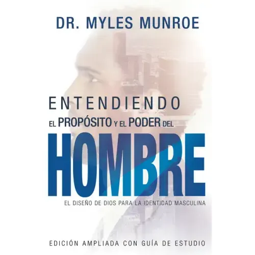 Entendiendo El Propósito Y El Poder del Hombre: El Diseño de Dios Para La Identidad Masculina