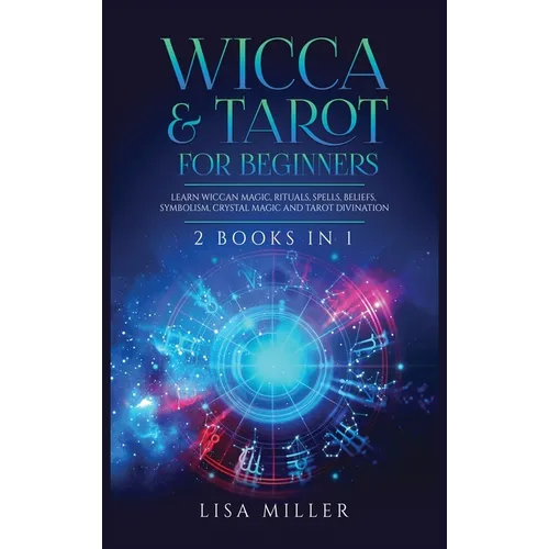 Wicca & Tarot for Beginners: 2 Books in 1: Learn Wiccan Magic, Rituals, Spells, Beliefs, Symbolism, Crystal Magic and Tarot Divination
