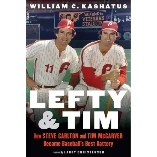 Lefty and Tim: How Steve Carlton and Tim McCarver Became Baseball's Best Battery