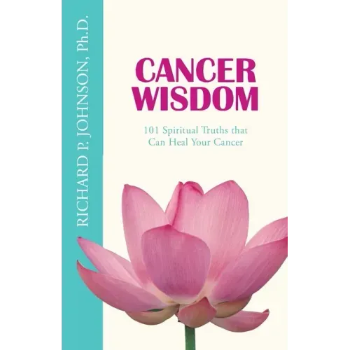 Cancer Wisdom: 101 Spiritual Truths that Can Heal Your Cancer