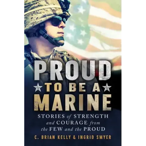 Proud to Be a Marine: Stories of Strength and Courage from the Few and the Proud
