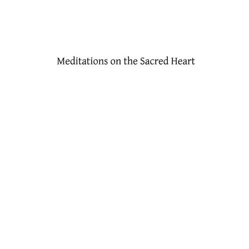 Meditations on the Sacred Heart: Commentary & Meditations on the Devotion of the First Fridays, the Apostleship of Prayer, the Holy Hour