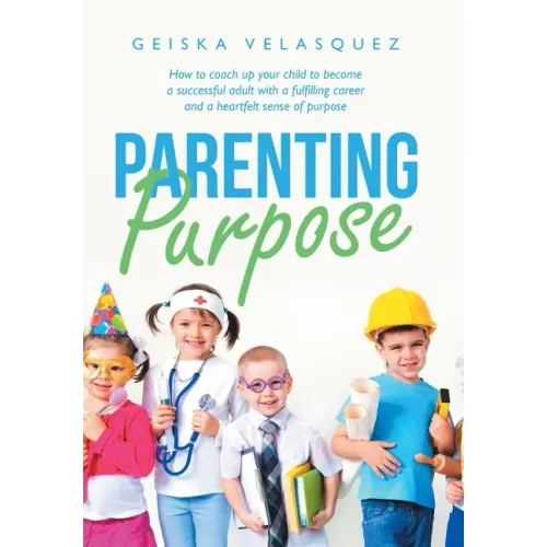 Parenting Purpose: How to Coach up Your Child to Become a Successful Adult with a Fulfilling Career and a Heartfelt Sense of Purpose
