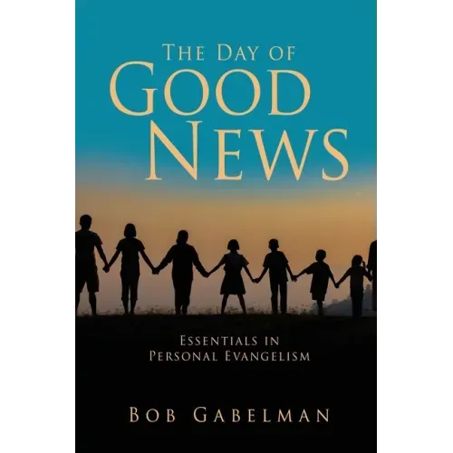 The Day of Good News: Essentials in Personal Evangelism