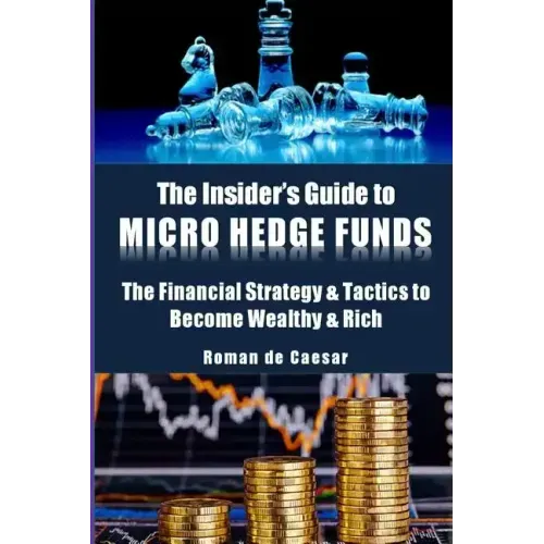 The Insider's Guide to Micro Hedge Funds: The financial strategy and tactics used by the One Percent to become wealthy and rich and how you can become