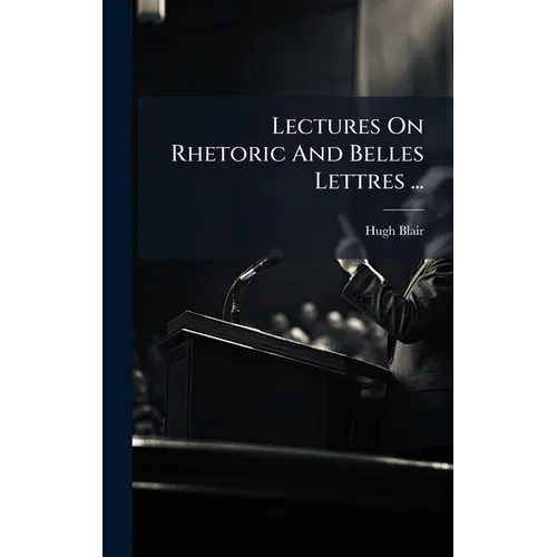 Lectures On Rhetoric And Belles Lettres ...