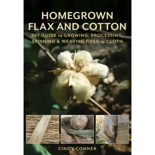 Homegrown Flax and Cotton: DIY Guide to Growing, Processing, Spinning & Weaving Fiber to Cloth