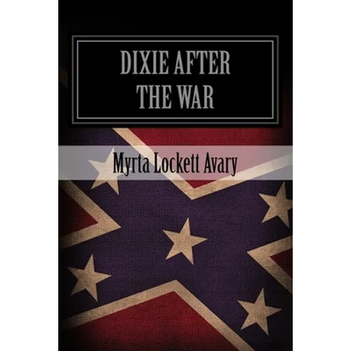 Dixie After The War: An Exposition Of Social Conditions Existing In The South, During The Twelve Years Succeeding The Fall Of Richmond