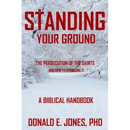 Standing Your Ground The Persecution Of The Saints And How To Overcome It A Biblical Handbook